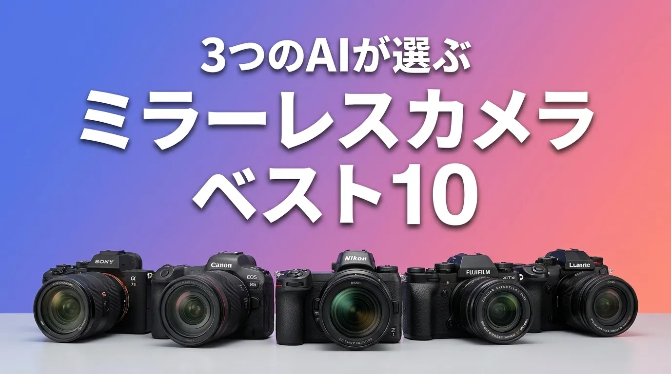 3つのAIが徹底評価。2026年6月版ミラーレスカメラおすすめAIランキング