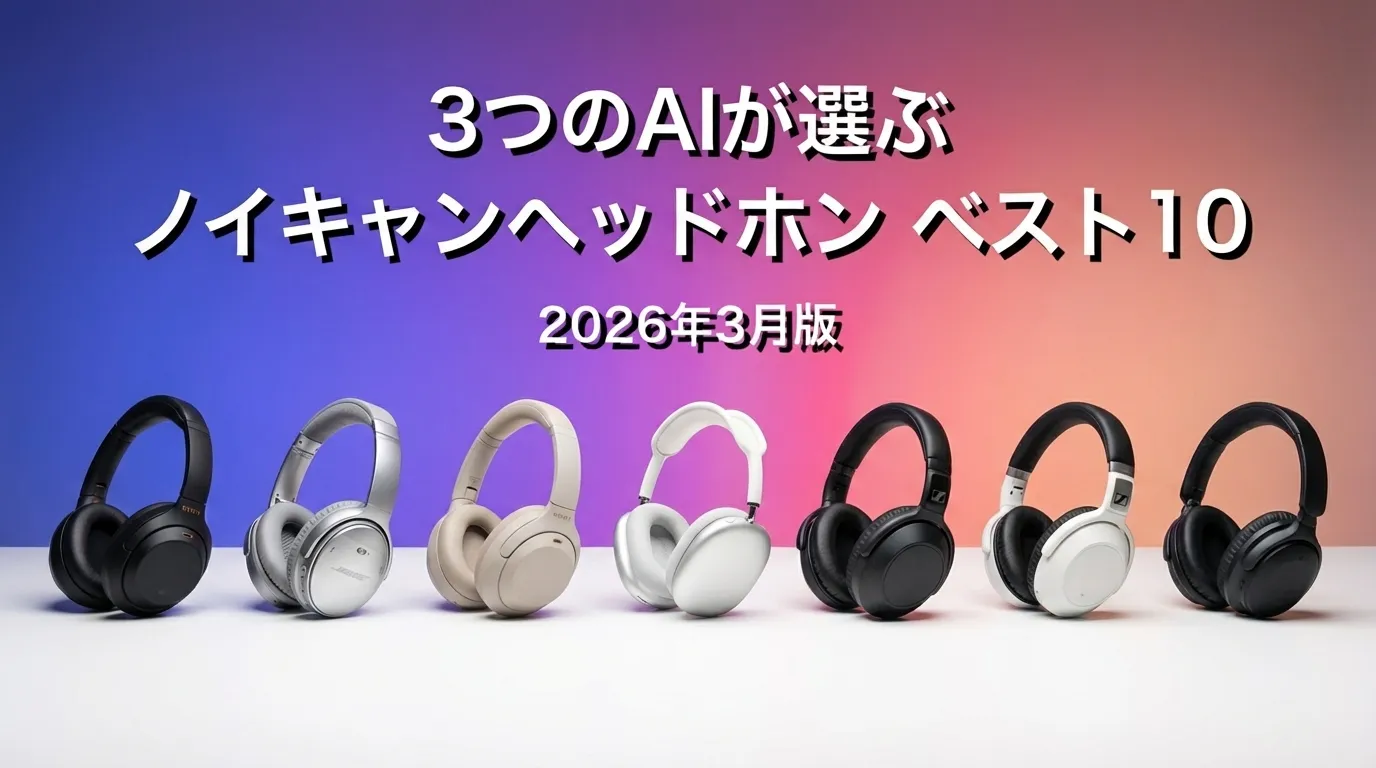 3つのAIが徹底評価。2026年3月版ノイキャンヘッドホンおすすめAIランキング