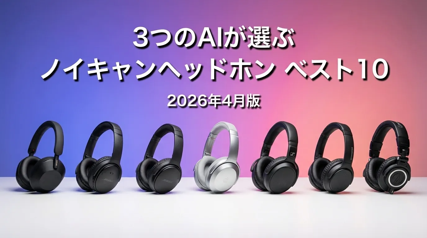 3つのAIが徹底評価。2026年4月版ノイキャンヘッドホンおすすめAIランキング