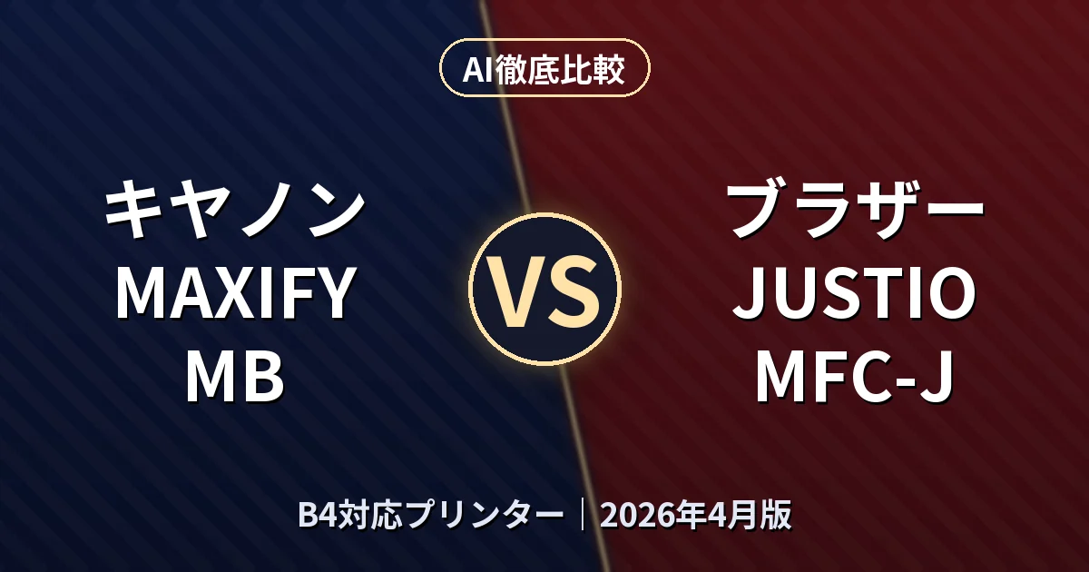 キヤノン MAXIFY MB vs ブラザー JUSTIO MFC-J｜B4対応プリンターAI徹底比較