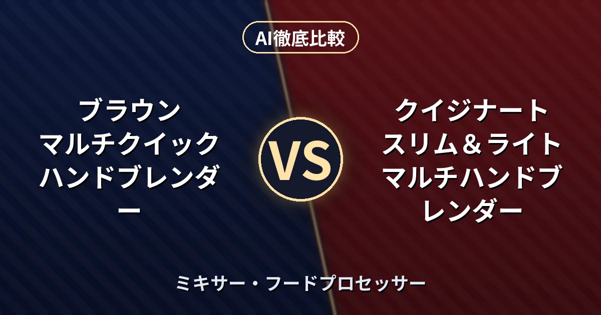 ブラウン マルチクイック ハンドブレンダー vs クイジナート スリム＆ライト マルチハンドブレンダー｜ミキサー・フードプロセッサー AI徹底比較