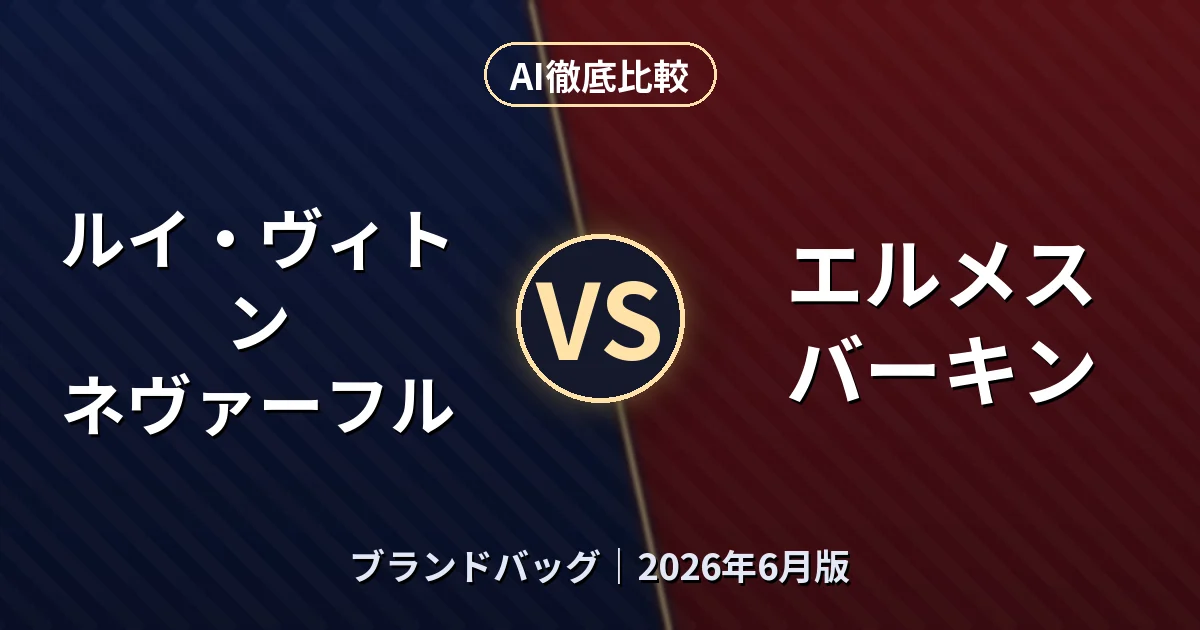 ルイ・ヴィトン ネヴァーフル vs エルメス バーキン｜ブランドバッグAI徹底比較