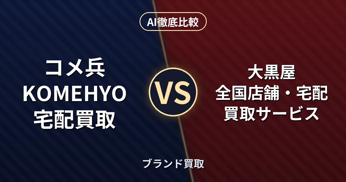 コメ兵 KOMEHYO宅配買取 vs 大黒屋 全国店舗・宅配買取サービス｜ブランド買取 AI徹底比較