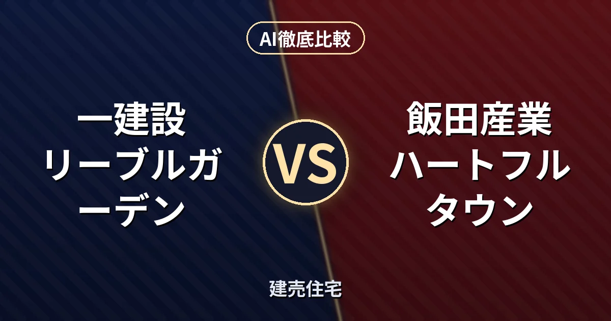一建設 リーブルガーデン vs 飯田産業 ハートフルタウン｜建売住宅 AI徹底比較
