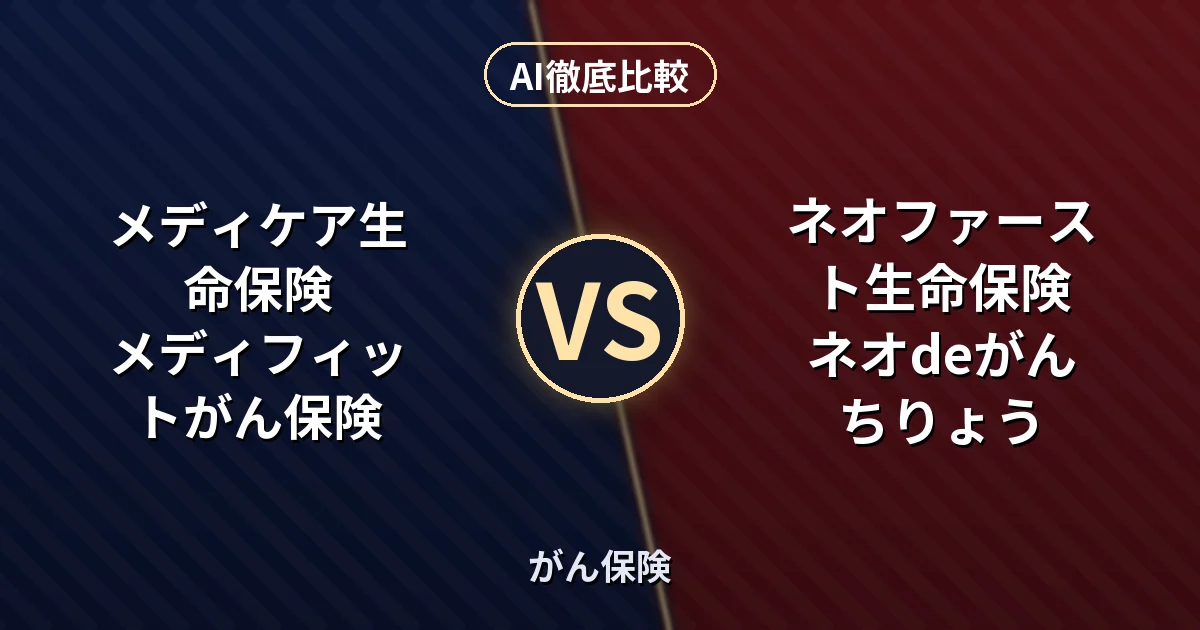 メディケア生命保険 メディフィットがん保険 vs ネオファースト生命保険 ネオdeがんちりょう｜がん保険 AI徹底比較
