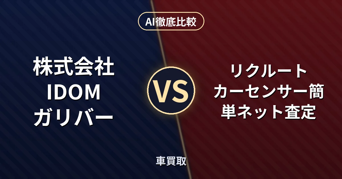 株式会社IDOM ガリバー vs リクルート カーセンサー簡単ネット査定｜車買取 AI徹底比較
