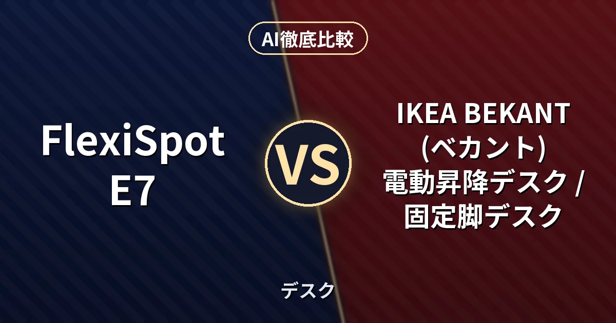 FlexiSpot E7 vs IKEA BEKANT (ベカント) 電動昇降デスク / 固定脚デスク｜デスク AI徹底比較