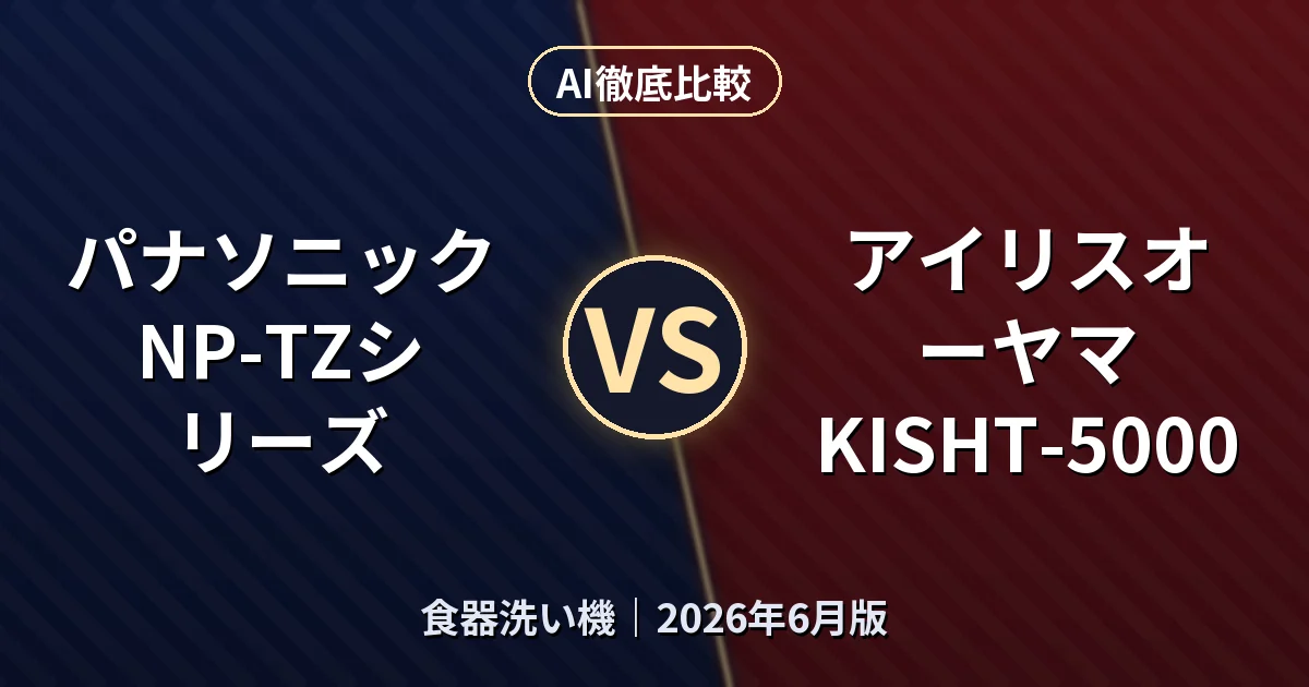 パナソニック NP-TZシリーズ vs アイリスオーヤマ KISHT-5000｜食器洗い機 AI徹底比較