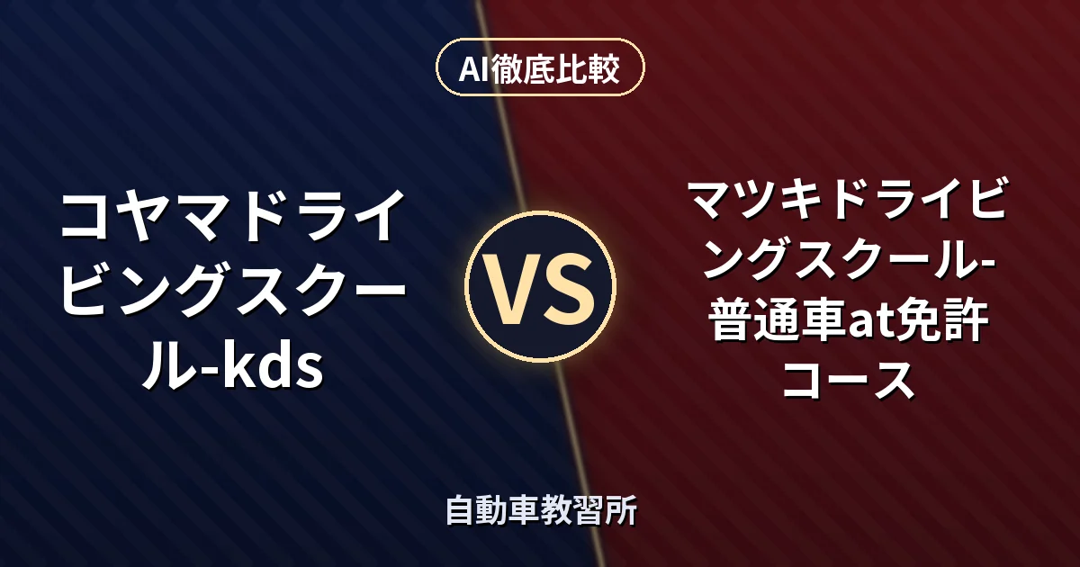 コヤマドライビングスクール-kds vs マツキドライビングスクール-普通車at免許コース｜自動車教習所AI徹底比較