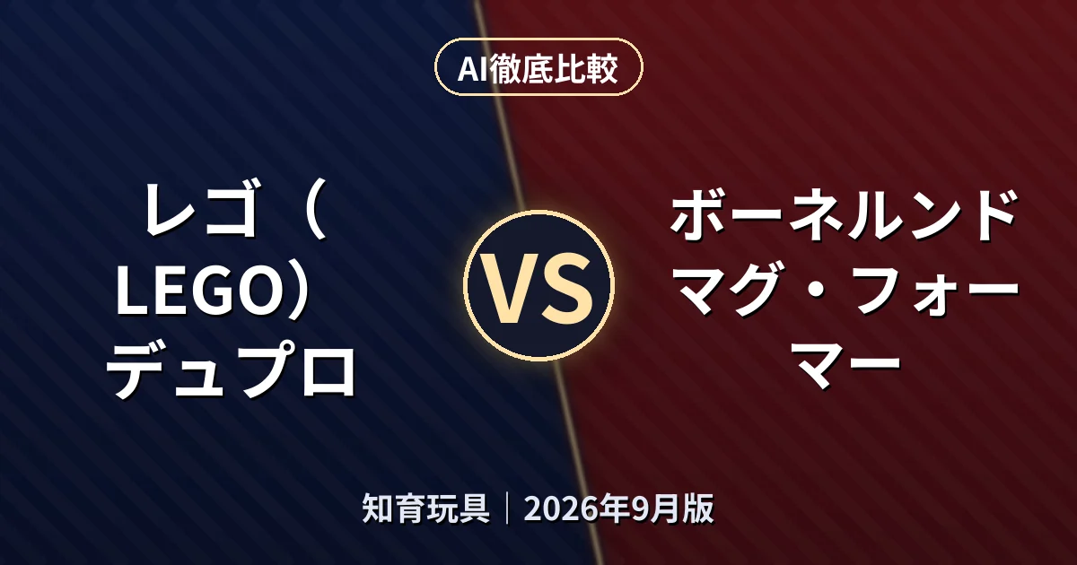 レゴ（LEGO） デュプロ vs ボーネルンド マグ・フォーマー｜知育玩具AI徹底比較