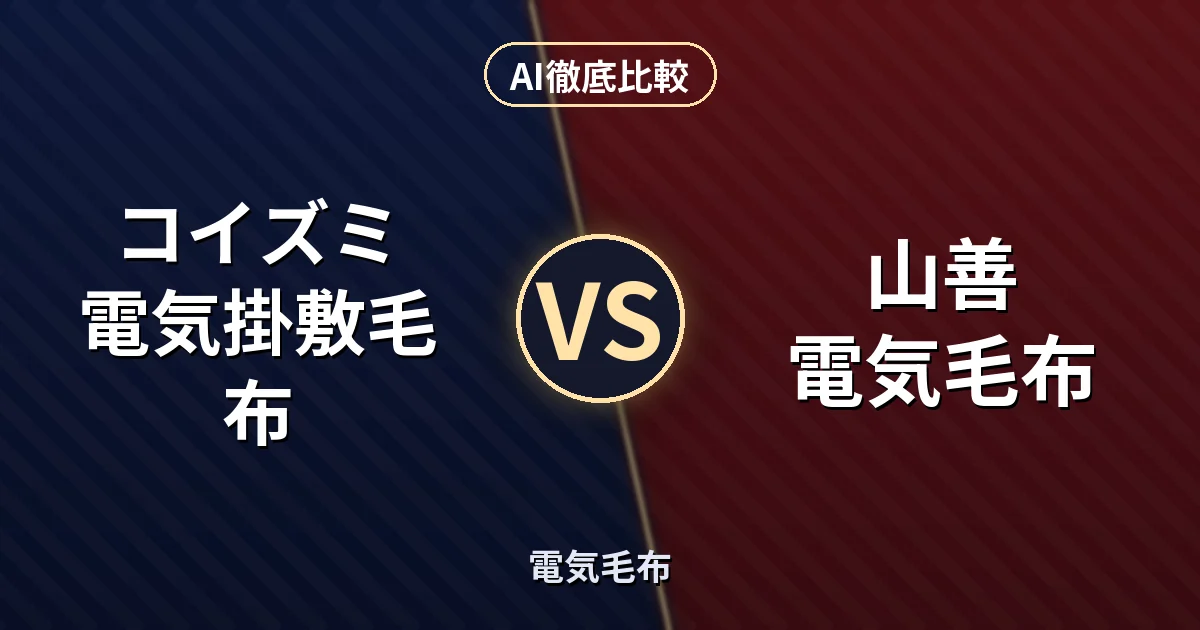 コイズミ 電気掛敷毛布 vs 山善 電気毛布｜電気毛布 AI徹底比較