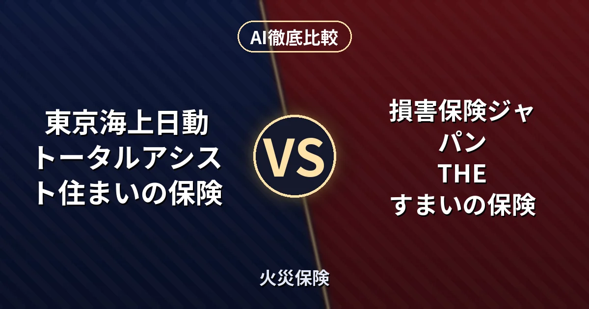 東京海上日動 トータルアシスト住まいの保険 vs 損害保険ジャパン THE すまいの保険｜火災保険 AI徹底比較