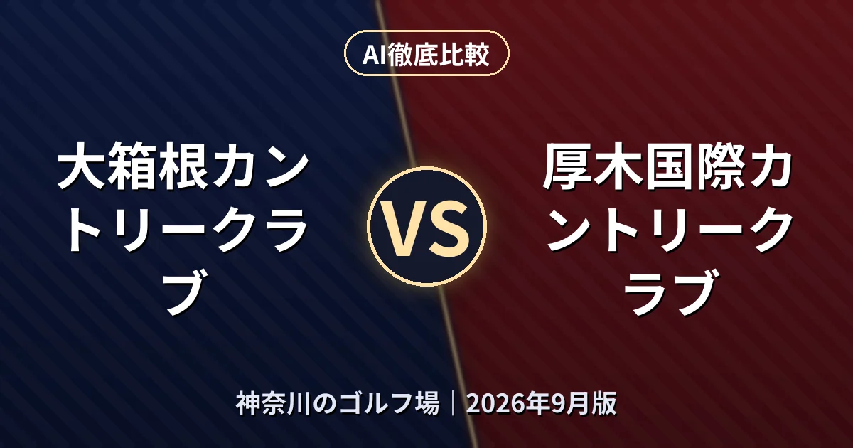 大箱根カントリークラブ vs 厚木国際カントリークラブ｜神奈川のゴルフ場AI徹底比較