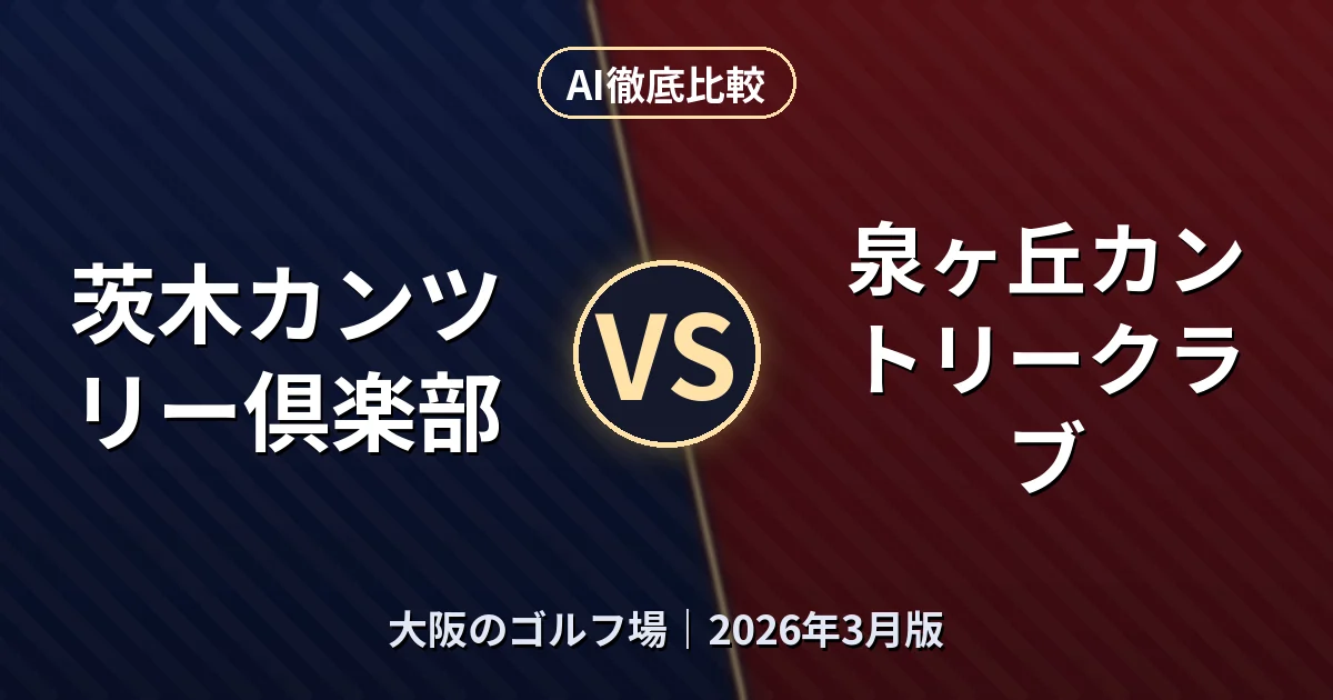 茨木カンツリー倶楽部 vs 泉ヶ丘カントリークラブ｜大阪のゴルフ場AI徹底比較