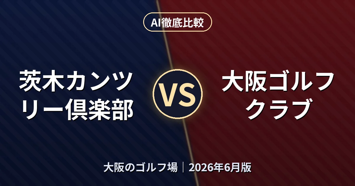 茨木カンツリー倶楽部 vs 大阪ゴルフクラブ｜大阪のゴルフ場AI徹底比較