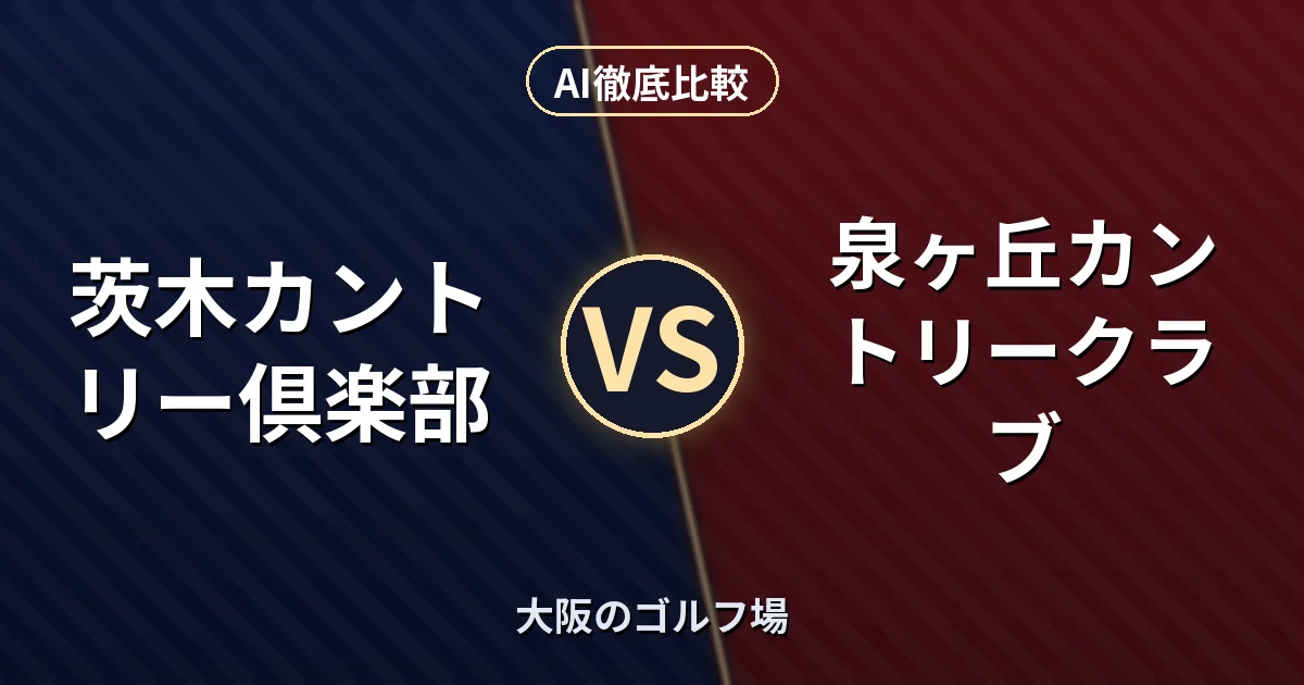 茨木カントリー倶楽部 vs 泉ヶ丘カントリークラブ｜大阪のゴルフ場 AI徹底比較