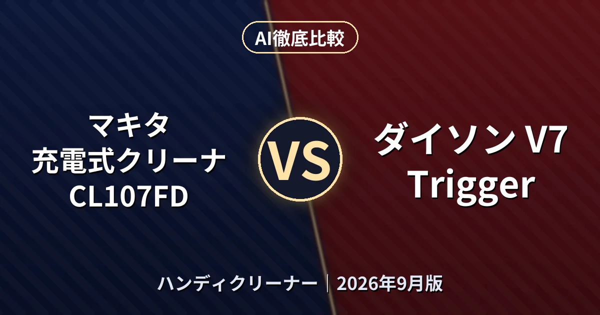 マキタ 充電式クリーナ CL107FD vs ダイソン V7 Trigger｜ハンディクリーナーAI徹底比較