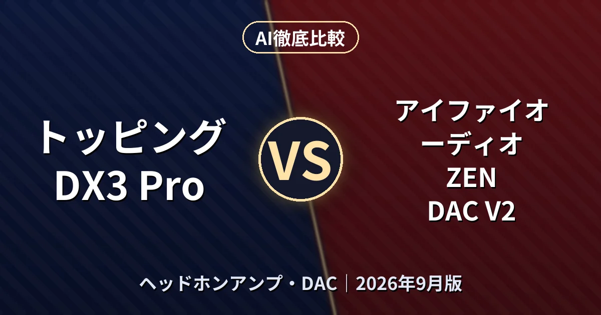 トッピング DX3 Pro vs アイファイオーディオ ZEN DAC V2｜ヘッドホンアンプ・DACAI徹底比較
