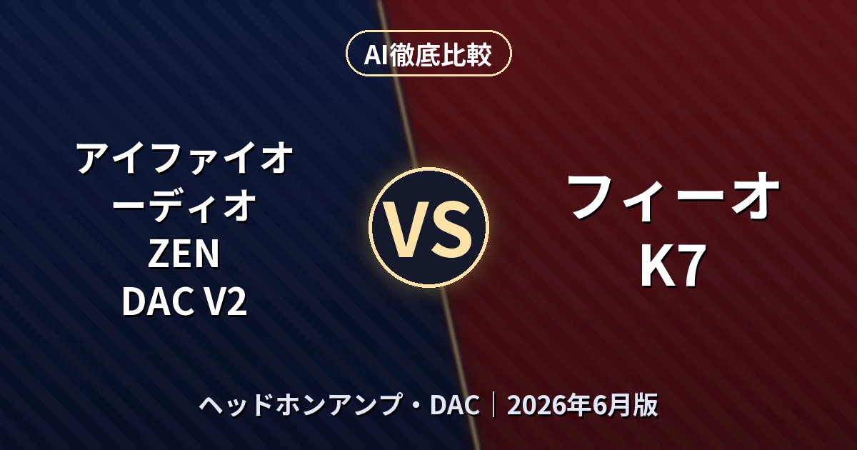 アイファイオーディオ ZEN DAC V2 vs フィーオ K7｜ヘッドホンアンプ・DAC AI徹底比較
