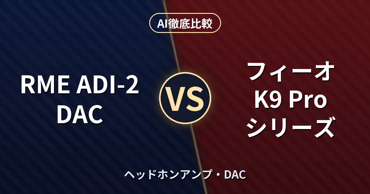 RME ADI-2 DAC vs フィーオ K9 Pro シリーズ｜ヘッドホンアンプ・DAC AI徹底比較