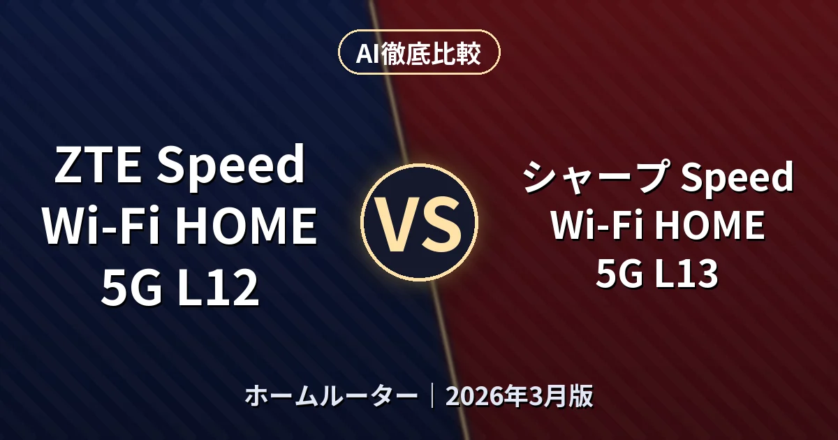 ZTE Speed Wi-Fi HOME 5G L12 vs シャープ Speed Wi-Fi HOME 5G L13｜ホームルーターAI徹底比較