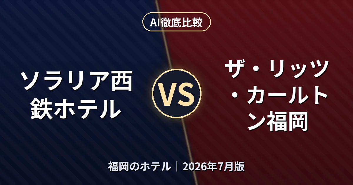 ソラリア西鉄ホテル vs ザ・リッツ・カールトン福岡｜福岡のホテルAI徹底比較