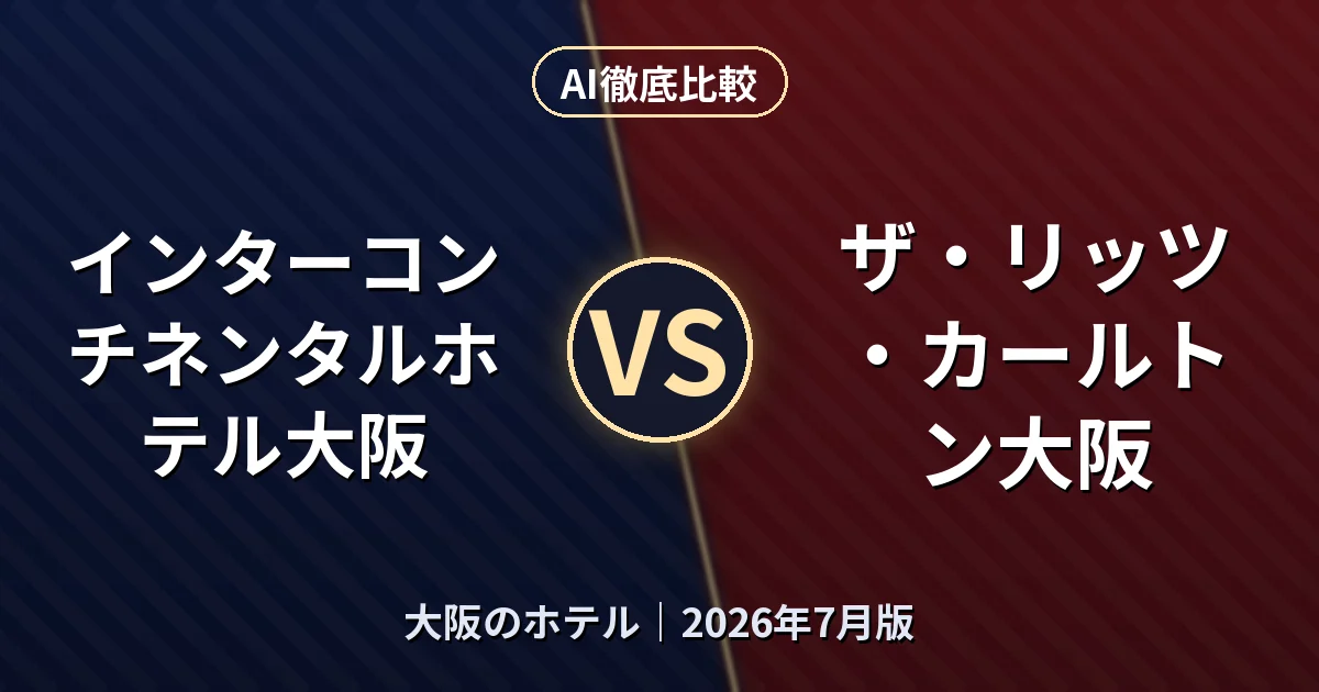 インターコンチネンタルホテル大阪 vs ザ・リッツ・カールトン大阪｜大阪のホテルAI徹底比較