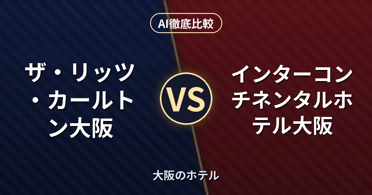 ザ・リッツ・カールトン大阪 vs インターコンチネンタルホテル大阪｜大阪のホテル AI徹底比較