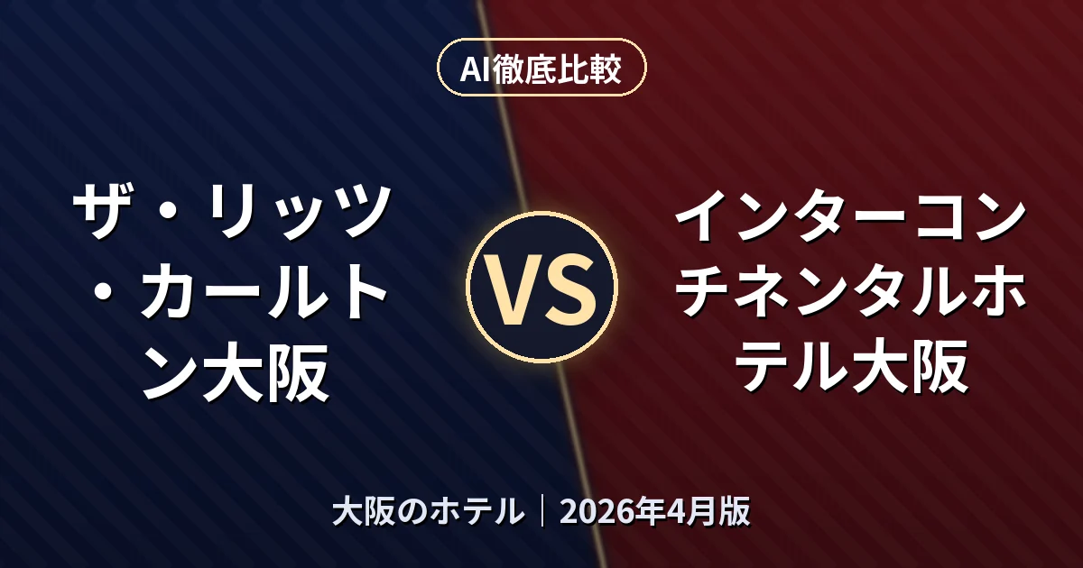 ザ・リッツ・カールトン大阪 vs インターコンチネンタルホテル大阪｜大阪のホテルAI徹底比較