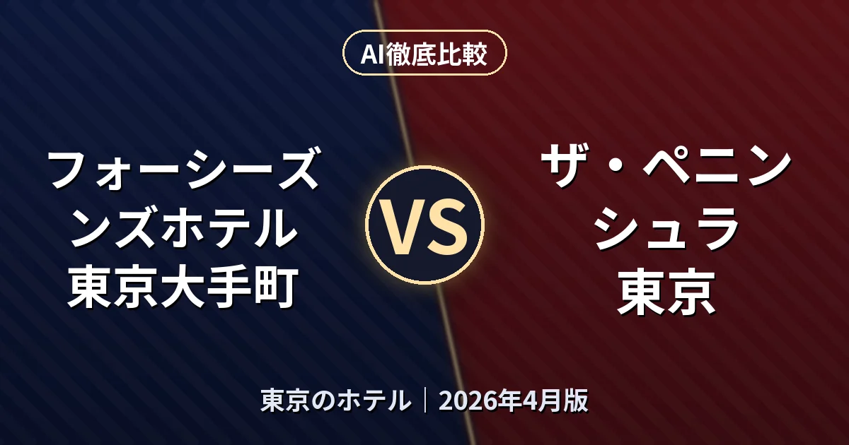フォーシーズンズホテル 東京大手町 vs ザ・ペニンシュラ 東京｜東京のホテルAI徹底比較