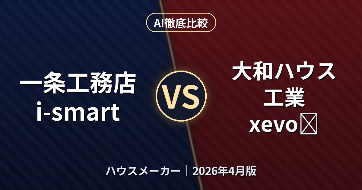 一条工務店 i-smart vs 大和ハウス工業 xevoΣ｜ハウスメーカー AI徹底比較