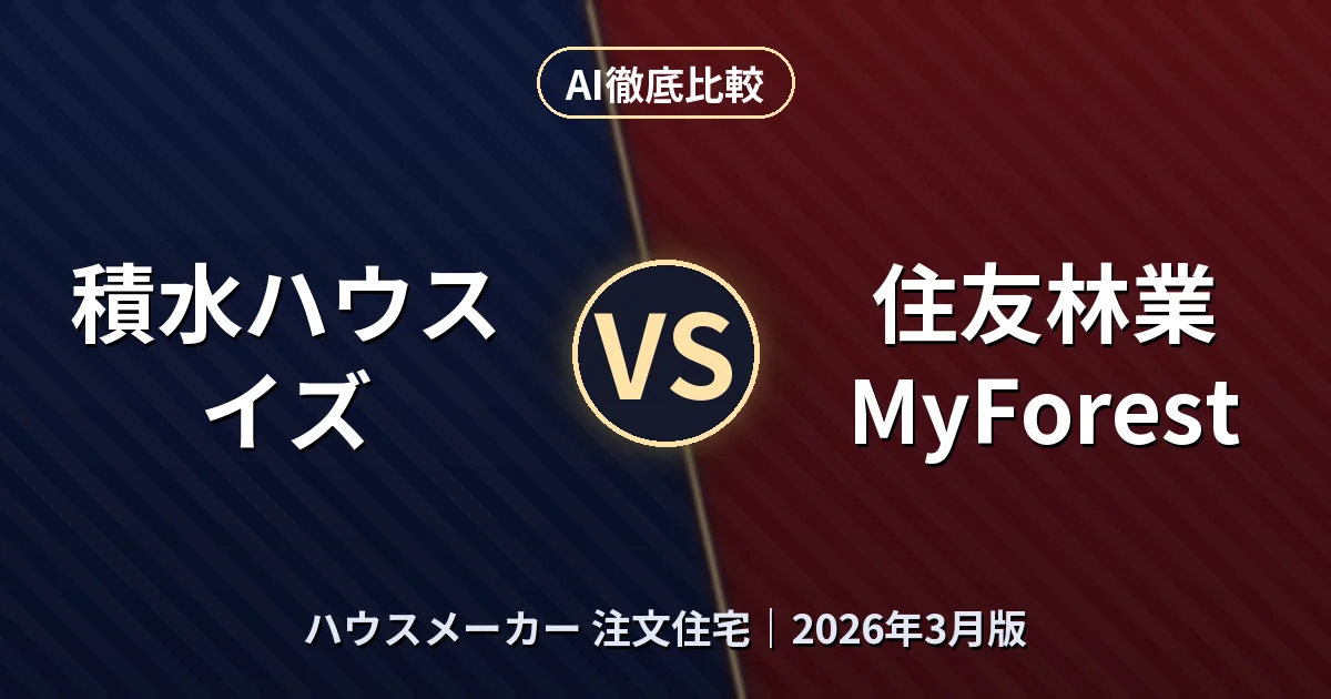 積水ハウス イズ vs 住友林業 MyForest｜ハウスメーカー 注文住宅AI徹底比較