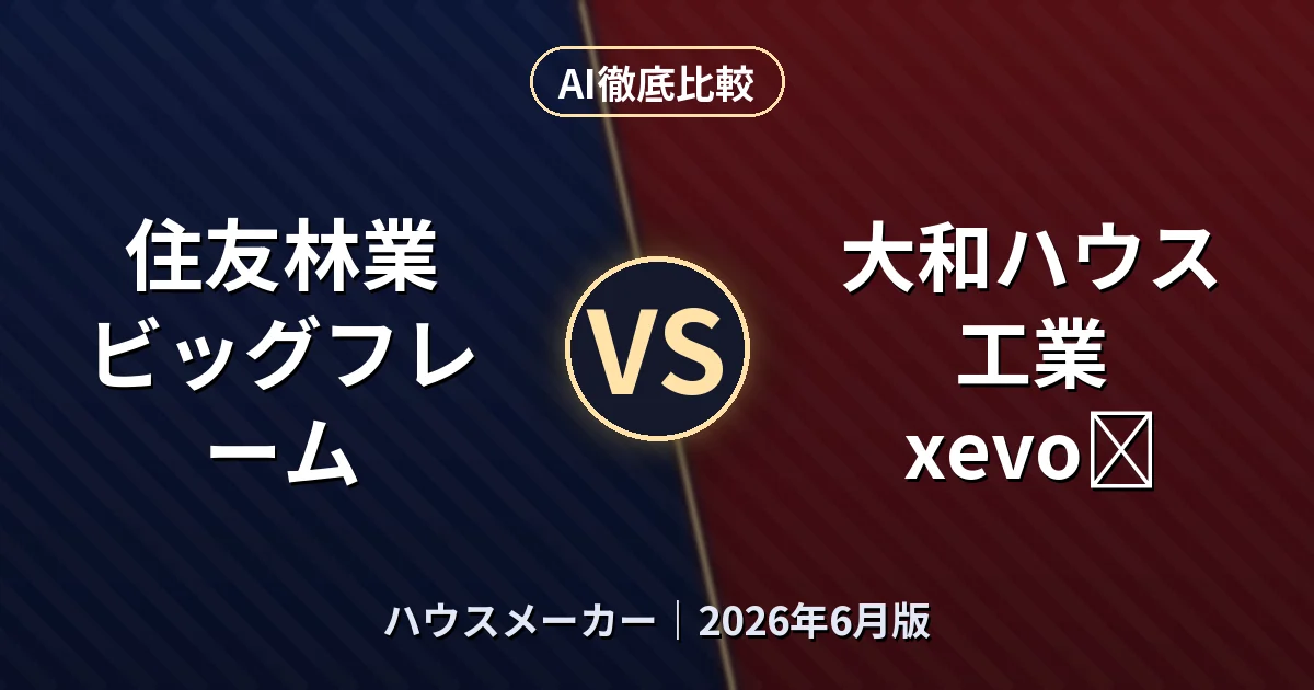 住友林業 ビッグフレーム vs 大和ハウス工業 xevoΣ｜ハウスメーカーAI徹底比較