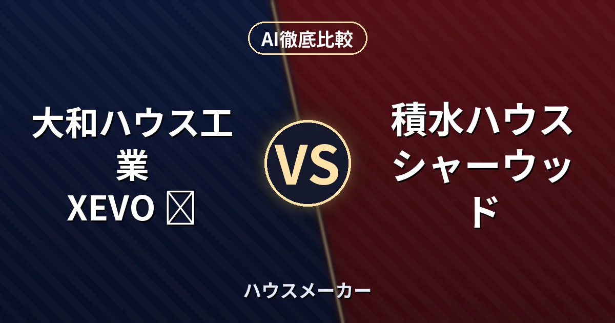 大和ハウス工業 XEVO Σ vs 積水ハウス シャーウッド｜ハウスメーカー AI徹底比較