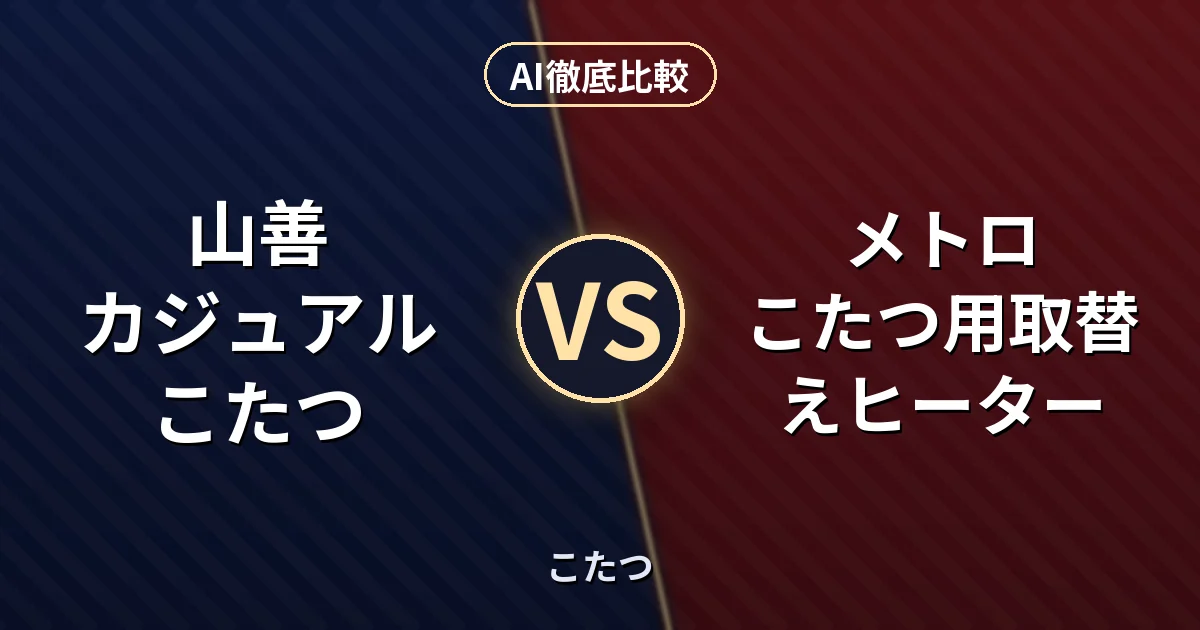 山善 カジュアルこたつ vs メトロ こたつ用取替えヒーター｜こたつ AI徹底比較
