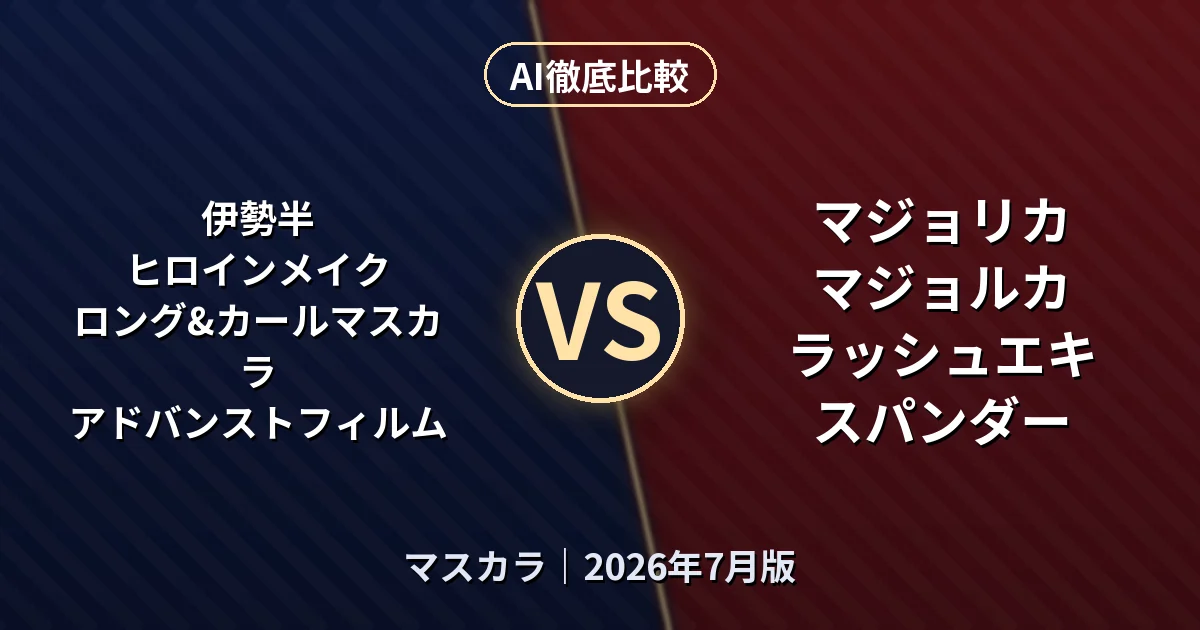 伊勢半 ヒロインメイク ロング&カールマスカラ アドバンストフィルム vs マジョリカ マジョルカ ラッシュエキスパンダー｜マスカラAI徹底比較
