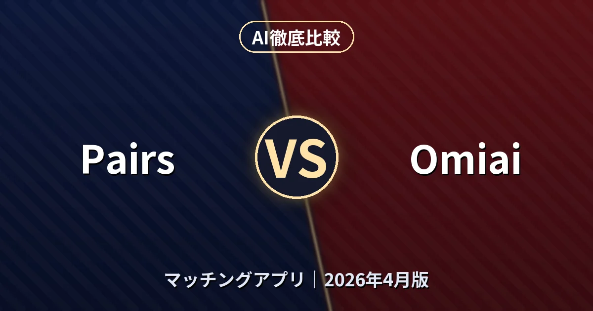 Pairs vs Omiai｜マッチングアプリAI徹底比較