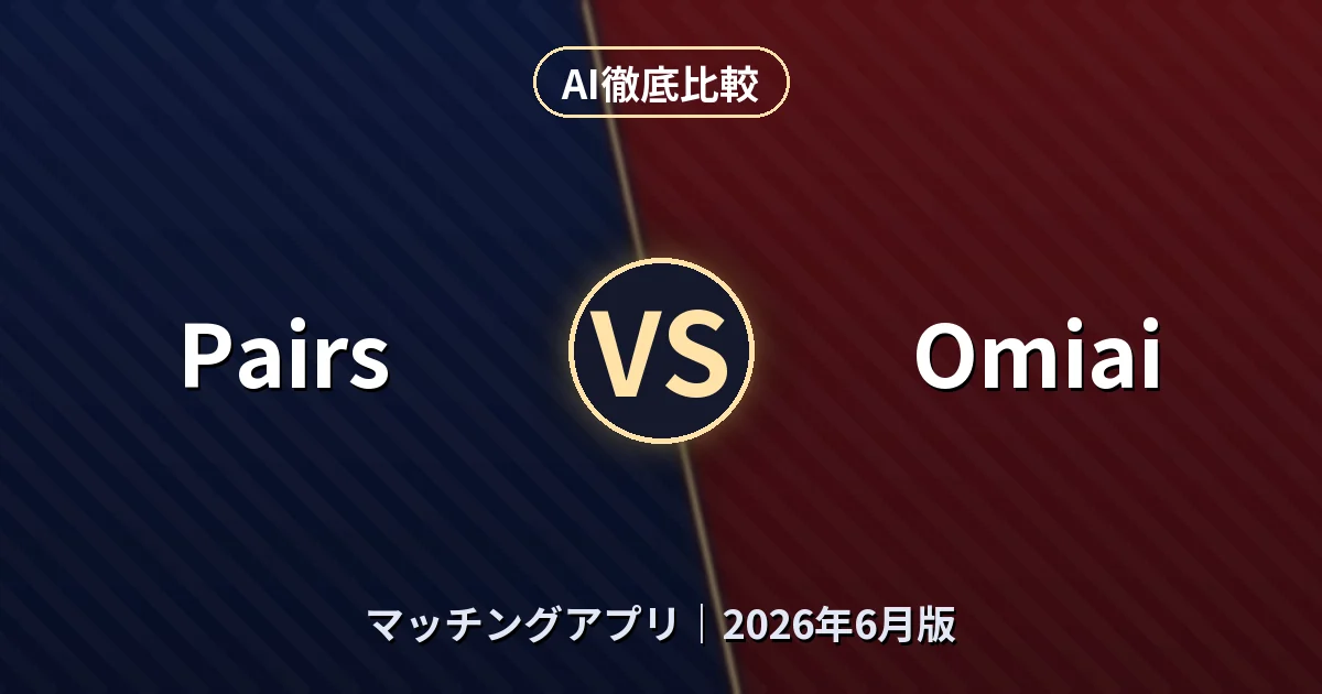 Pairs vs Omiai｜マッチングアプリAI徹底比較