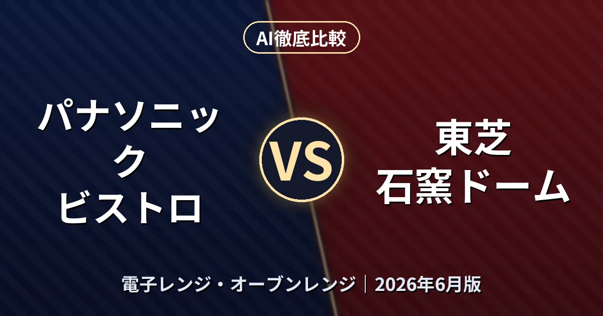 パナソニック ビストロ vs 東芝 石窯ドーム｜電子レンジ・オーブンレンジAI徹底比較