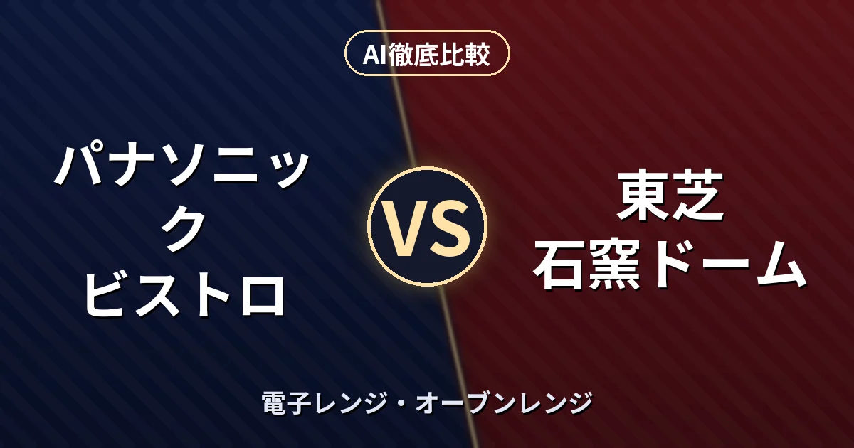 パナソニック ビストロ vs 東芝 石窯ドーム｜電子レンジ・オーブンレンジ AI徹底比較