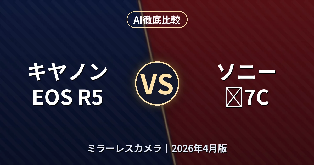 キヤノン EOS R5 vs ソニー α7C｜ミラーレスカメラAI徹底比較