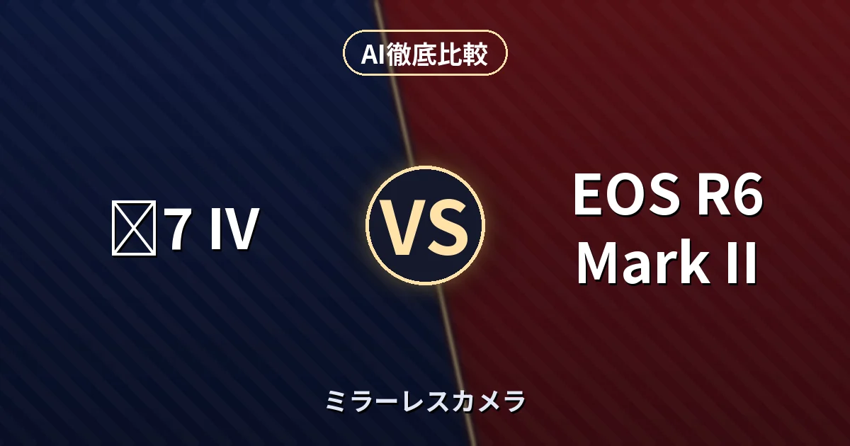 α7 IV vs EOS R6 Mark II｜ミラーレスカメラAI徹底比較