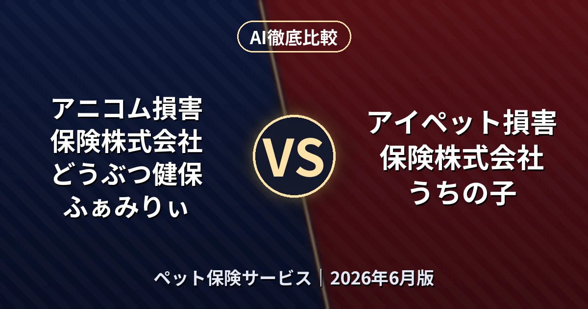 アニコム損害保険株式会社 どうぶつ健保ふぁみりぃ vs アイペット損害保険株式会社 うちの子｜ペット保険サービスAI徹底比較