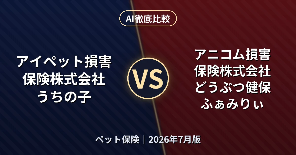 アイペット損害保険株式会社 うちの子 vs アニコム損害保険株式会社 どうぶつ健保ふぁみりぃ｜ペット保険AI徹底比較