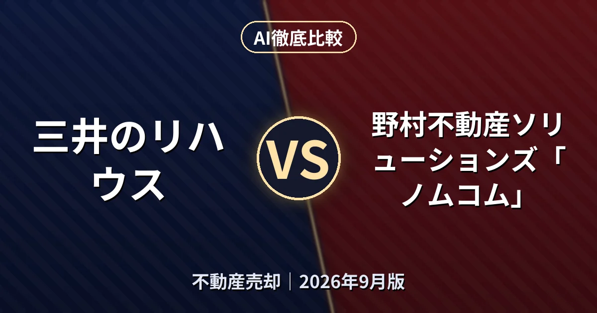 三井のリハウス vs 野村不動産ソリューションズ「ノムコム」｜不動産売却AI徹底比較