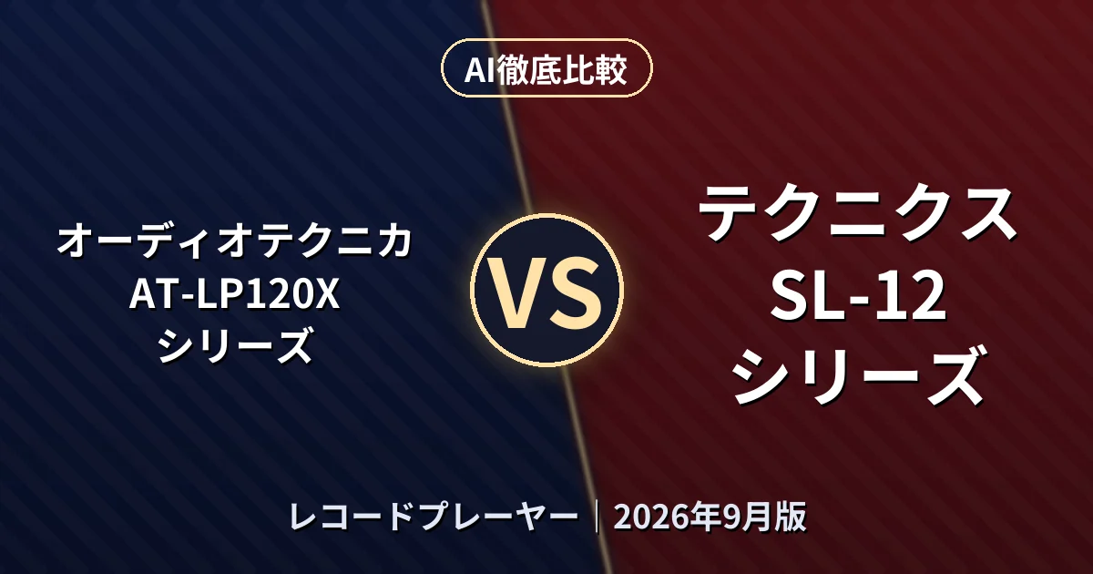 オーディオテクニカ AT-LP120Xシリーズ vs テクニクス SL-12シリーズ｜レコードプレーヤーAI徹底比較