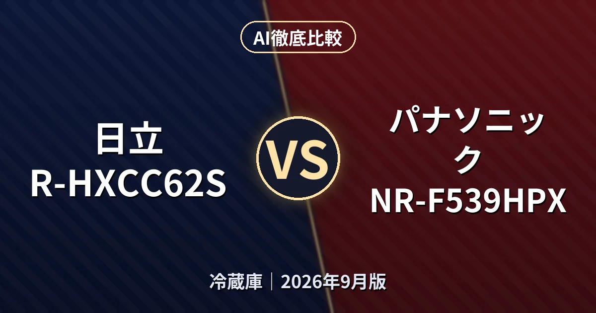 日立 R-HXCC62S vs パナソニック NR-F539HPX｜冷蔵庫AI徹底比較