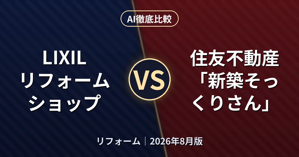 LIXILリフォームショップ vs 住友不動産「新築そっくりさん」｜リフォームAI徹底比較