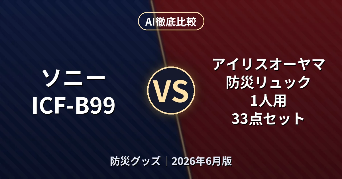 ソニー ICF-B99 vs アイリスオーヤマ 防災リュック 1人用 33点セット｜防災グッズAI徹底比較