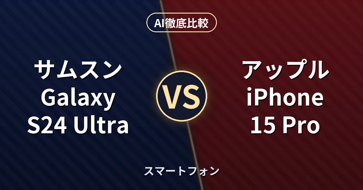 サムスン Galaxy S24 Ultra vs アップル iPhone 15 Pro｜スマートフォン AI徹底比較